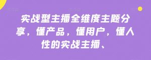 实战型主播全维度主题分享,懂产品,懂用户,懂人性的实战主播-网创资源吧