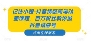 记住小程·抖音情感简笔动画课程，百万粉丝教你做抖音情感号-网创资源吧