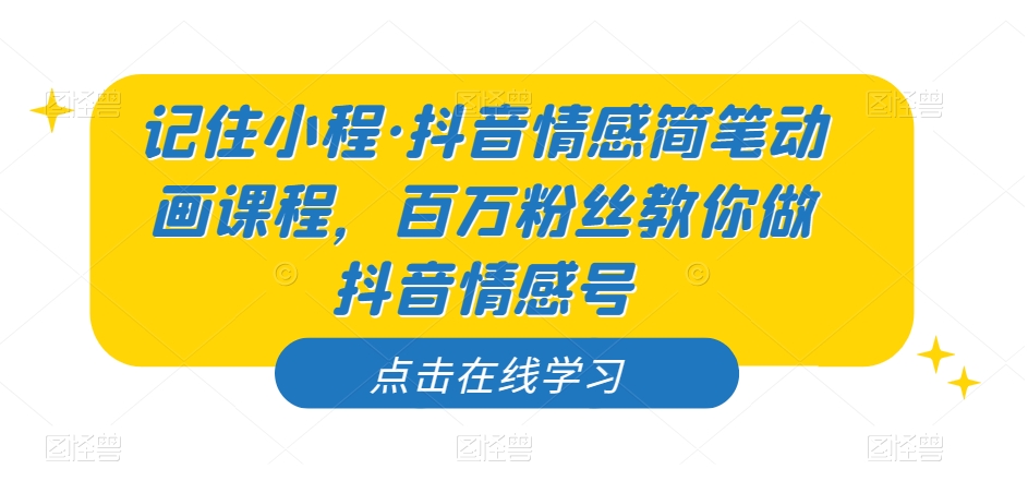 记住小程·抖音情感简笔动画课程，百万粉丝教你做抖音情感号-网创资源吧