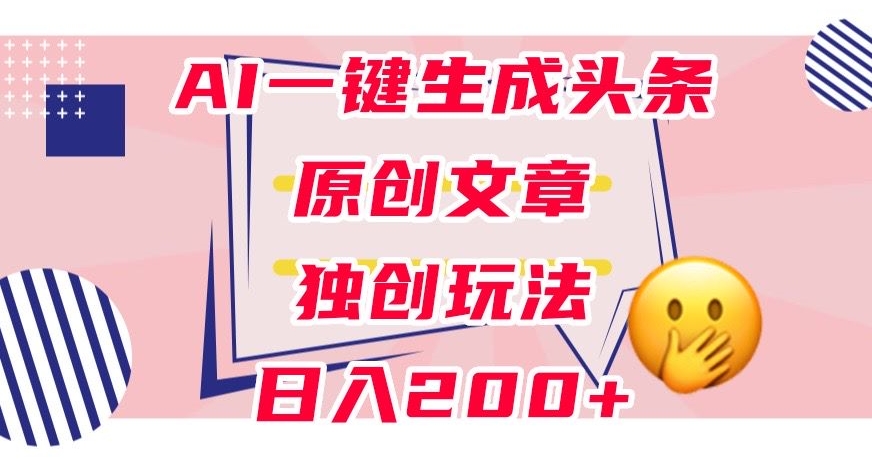 利用AI一键生成头条原创文章，0粉丝即可变现，稳定日入200+【揭秘】-网创资源吧