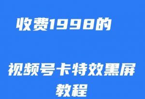 外面收费1998的视频号卡特效黑屏玩法，条条原创，轻松热门【揭秘】-网创资源吧
