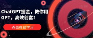 ChatGPT掘金,教你用GPT,高效创富!-网创资源吧
