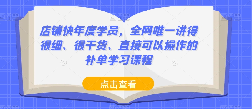店铺快年度学员，全网唯一讲得很细、很干货、直接可以操作的补单学习课程-网创资源吧