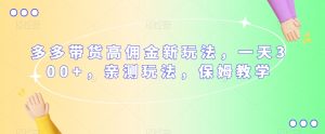 多多带货高佣金新玩法,一天300+,亲测玩法,保姆教学-网创资源吧