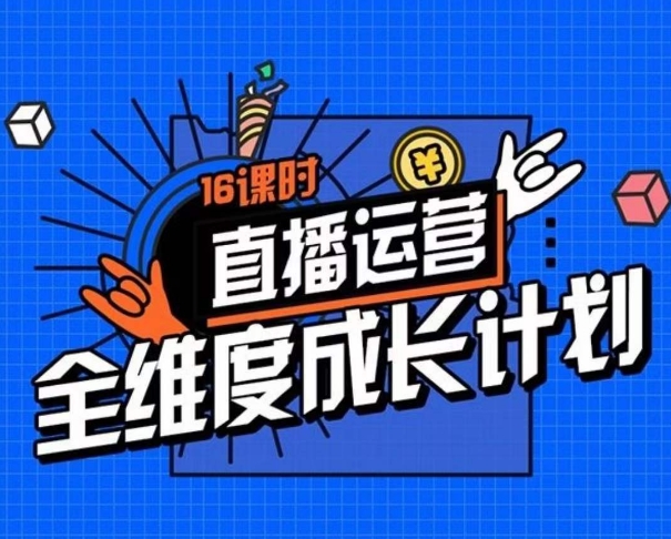 直播运营全维度成长计划，16课时精细化直播间运营策略拆解零基础运营成长-网创资源吧