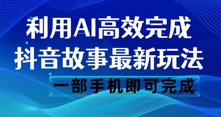 抖音故事最新玩法，通过AI一键生成文案和视频，日收入500一部手机即可完成【揭秘】-网创资源吧