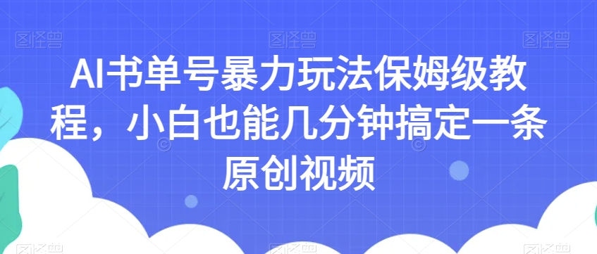 AI书单号暴力玩法保姆级教程，小白也能几分钟搞定一条原创视频【揭秘】-网创资源吧