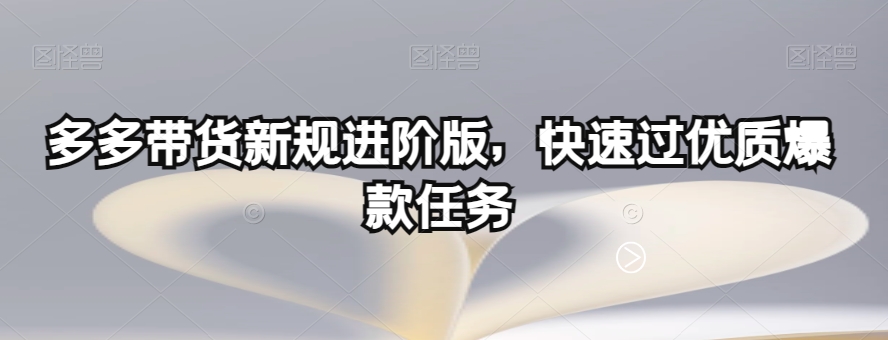 多多带货新规进阶版，快速过优质爆款任务-网创资源吧