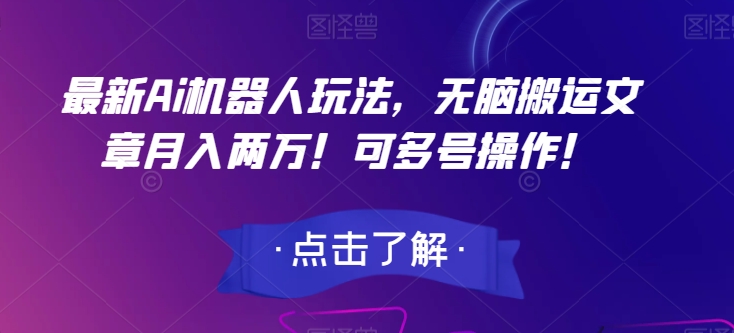最新Ai机器人玩法，无脑搬运文章月入两万！可多号操作！【揭秘】-网创资源吧