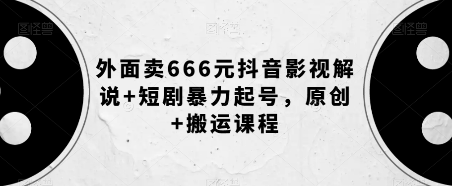 外面卖666元抖音影视解说+短剧暴力起号，原创+搬运课程-网创资源吧