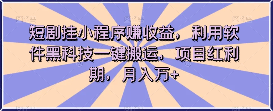 短剧挂小程序赚收益，利用软件黑科技一键搬运，项目红利期，月入万+【揭秘】-网创资源吧