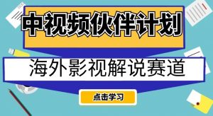 中视频伙伴计划海外影视解说赛道,AI一键自动翻译配音轻松日入200+【揭秘】-网创资源吧