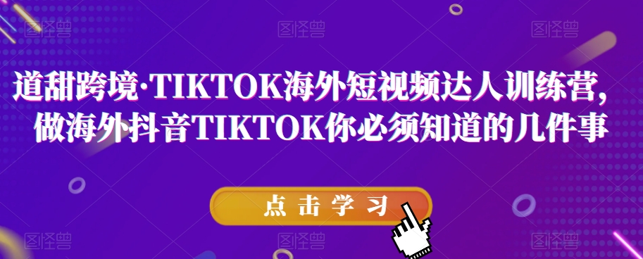 道甜跨境·TIKTOK海外短视频达人训练营，做海外抖音TIKTOK你必须知道的几件事-网创资源吧