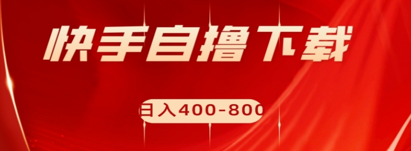 快手自撸下载项目，每天花一个小时，日入400-800【揭秘】-网创资源吧