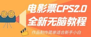 电影票CPS2.0全新无脑教程，作品制作简单适合新手小白-网创资源吧