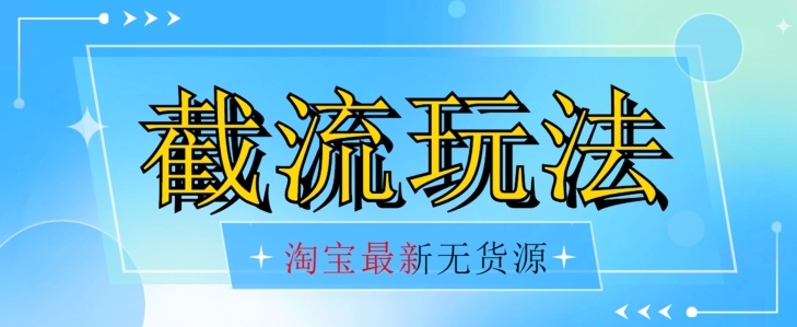 首发价值2980最新淘宝无货源不开车自然流超低成本截流玩法日入300+【揭秘】-网创资源吧