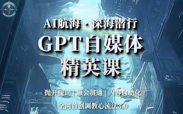 AI航海·深海潜行，GPT自媒体精英课，全网首创调教心流法3.0-网创资源吧