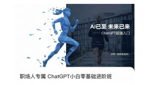 职场人专属ChatGPT小白零基础进阶课,AI已至,未来已来,ChatGPT超强入门-网创资源吧