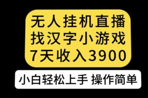 无人直播找汉字小游戏新玩法，7天收益3900，小白轻松上手人人可操作【揭秘】-网创资源吧