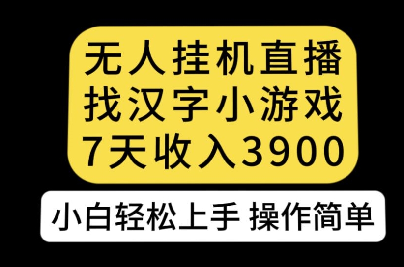 无人直播找汉字小游戏新玩法，7天收益3900，小白轻松上手人人可操作【揭秘】-网创资源吧