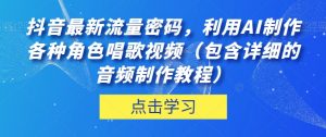 抖音最新流量密码，利用AI制作各种角色唱歌视频（包含详细的音频制作教程）【揭秘】-网创资源吧