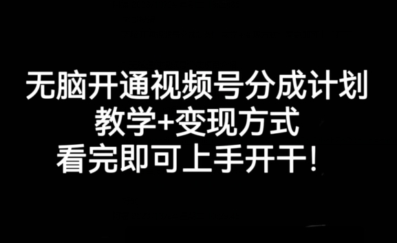 无脑开通视频号分成计划，教学+变现方式，看完即可上手开干!-网创资源吧