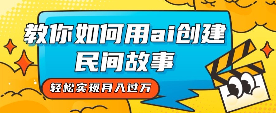 全新思路，教你如何用ai创建民间故事，轻松实现月入过万【揭秘】-网创资源吧