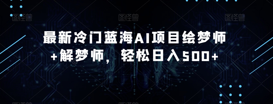 最新冷门蓝海AI项目绘梦师+解梦师，轻松日入500+【揭秘】-网创资源吧