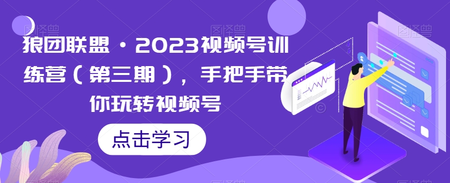 狼团联盟·2023视频号训练营（第三期），手把手带你玩转视频号-网创资源吧