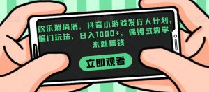 欢乐消消消,抖音小游戏发行人计划,偏门玩法,日入1000+,保姆式教学,来就搞钱-网创资源吧