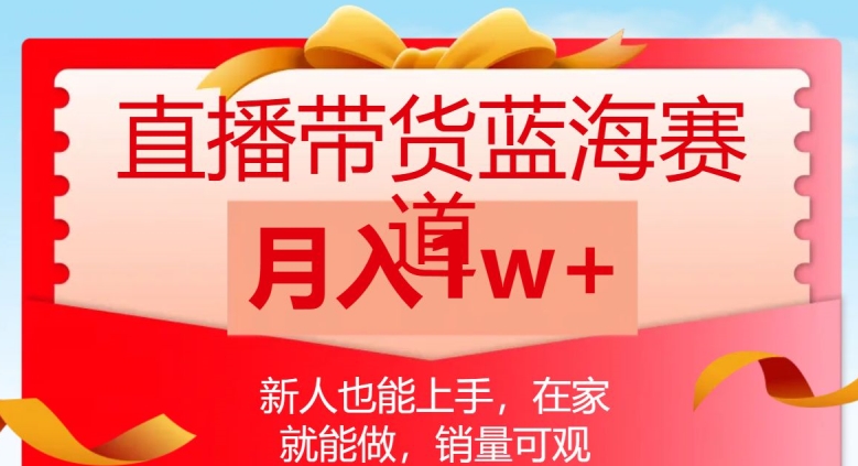直播带货蓝海赛道，新人也能上手，在家就能做，销量可观，月入1w【揭秘】-网创资源吧