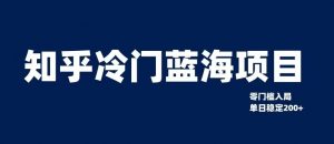 知乎冷门蓝海项目,零门槛教你如何单日变现200+【揭秘】-网创资源吧