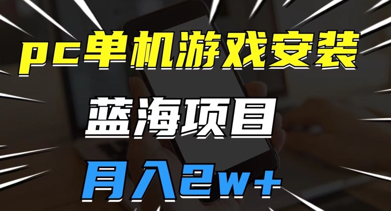 pc单机游戏安装包，蓝海项目，操作简单，小白可直接上手，月入2w【揭秘】-网创资源吧