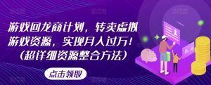 游戏回龙商计划,转卖虚拟游戏资源,实现月入过万!(超详细资源整合方法)-网创资源吧
