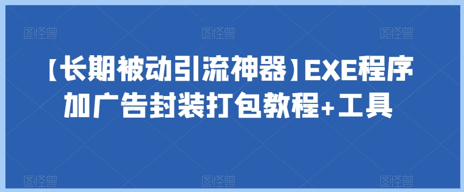 【长期被动引流神器】EXE程序加广告封装打包教程+工具-网创资源吧