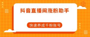 抖音直播间涨粉助手,快速养成千粉账号-网创资源吧
