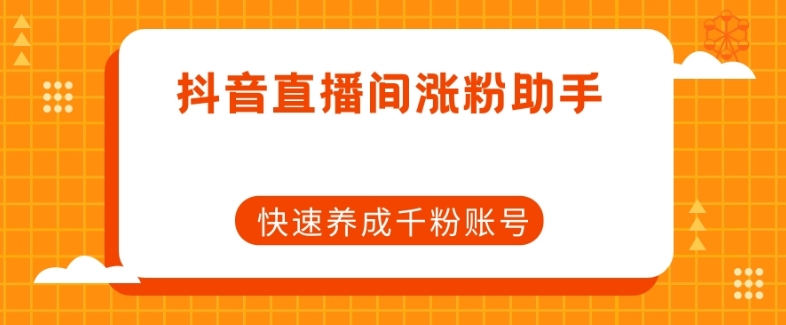 抖音直播间涨粉助手，快速养成千粉账号-网创资源吧