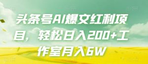 头条号AI爆文红利项目,轻松日入200+工作室月入6W-网创资源吧