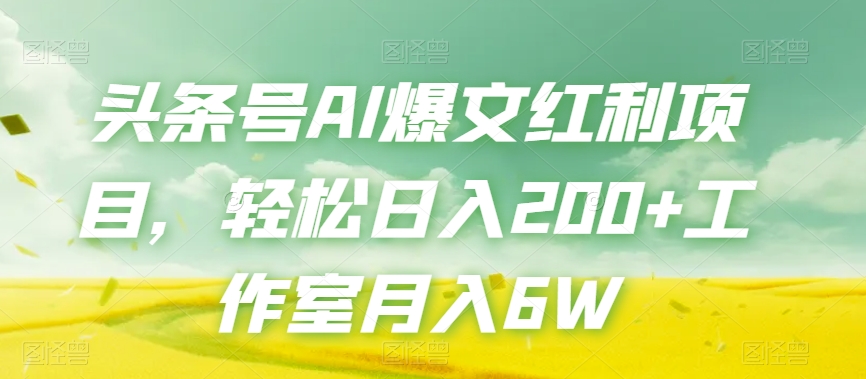 头条号AI爆文红利项目，轻松日入200+工作室月入6W-网创资源吧