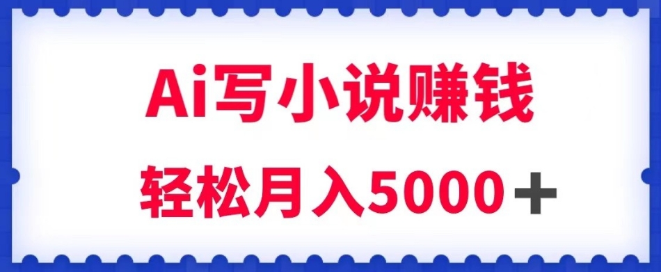 用Ai写原创小说赚钱，每天2-3小时，轻松月入5k＋【揭秘】-网创资源吧