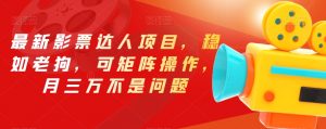最新影票达人项目，稳如老狗，可矩阵操作，月三万不是问题【揭秘】-网创资源吧