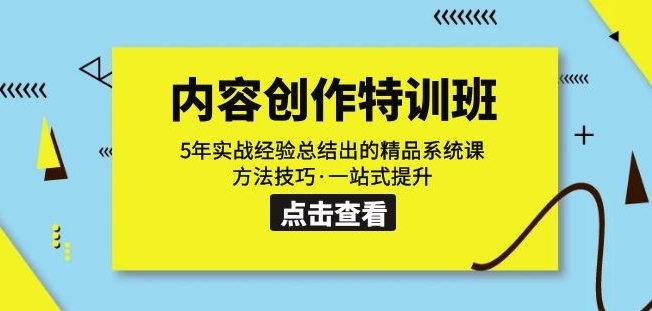 内容创作·特训班：5年实战经验总结出的精品系统课方法技巧·一站式提升-网创资源吧