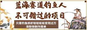 蓝海赛道钓鱼人不可错过的项目,只靠钓鱼抓虾轻轻松松变现过万,涨粉快制作简单【揭秘】-网创资源吧