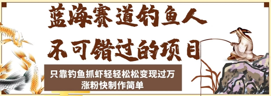 蓝海赛道钓鱼人不可错过的项目，只靠钓鱼抓虾轻轻松松变现过万，涨粉快制作简单【揭秘】-网创资源吧