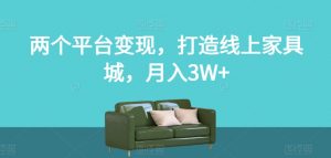 两个平台变现,打造线上家具城,月入3W+【揭秘】-网创资源吧