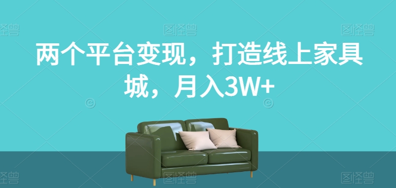 两个平台变现，打造线上家具城，月入3W+【揭秘】-网创资源吧