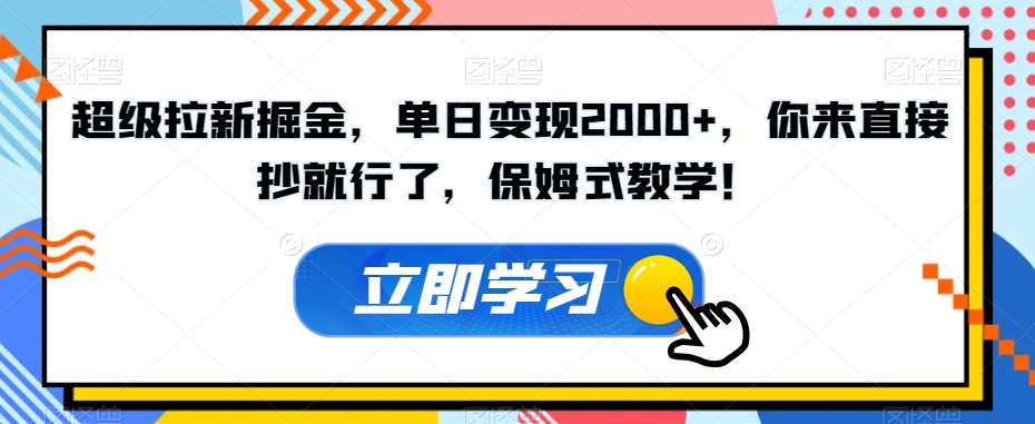 超级拉新掘金，单日变现2000+，你来直接抄就行了，保姆式教学！【揭秘】-网创资源吧
