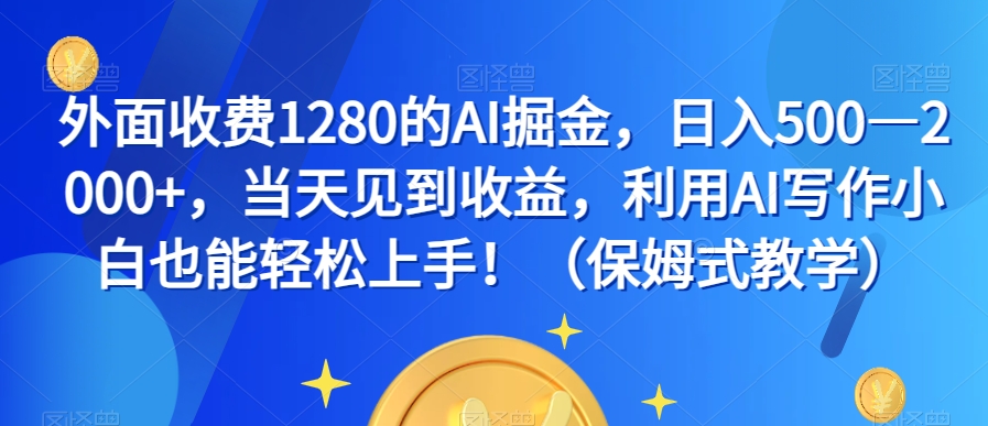 外面收费1280的AI掘金，日入500—2000+，当天见到收益，利用AI写作小白也能轻松上手！（保姆式教学）-网创资源吧