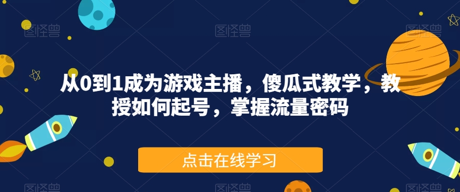 从0到1成为游戏主播，傻瓜式教学，教授如何起号，掌握流量密码-网创资源吧