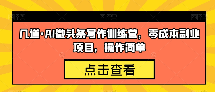 几道·AI微头条写作训练营，零成本副业项目，操作简单【揭秘】-网创资源吧